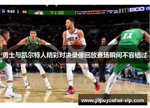 勇士与凯尔特人精彩对决录像回放赛场瞬间不容错过