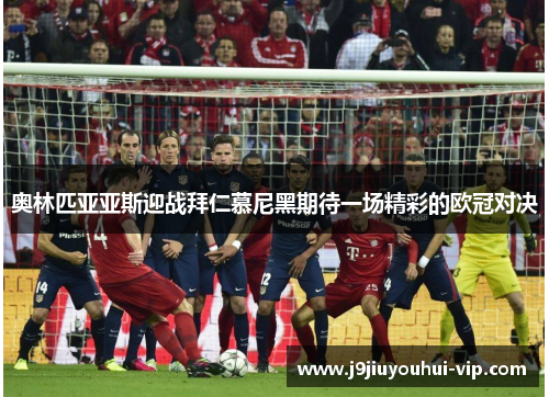 奥林匹亚亚斯迎战拜仁慕尼黑期待一场精彩的欧冠对决